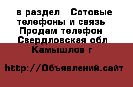  в раздел : Сотовые телефоны и связь » Продам телефон . Свердловская обл.,Камышлов г.